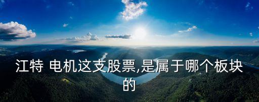 江特 電機(jī)這支股票,是屬于哪個板塊的