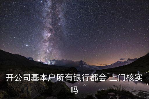 開(kāi)公司基本戶(hù)所有銀行都會(huì) 上門(mén)核實(shí)嗎
