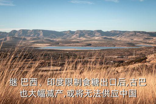 繼 巴西、印度限制食糖出口后,古巴也大幅減產(chǎn),或?qū)o法供應(yīng)中國