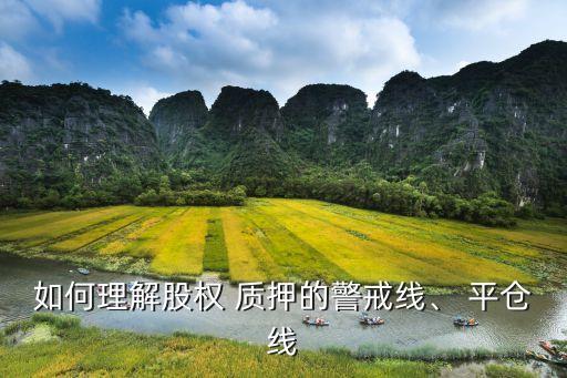 如何理解股權(quán) 質(zhì)押的警戒線、 平倉(cāng)線