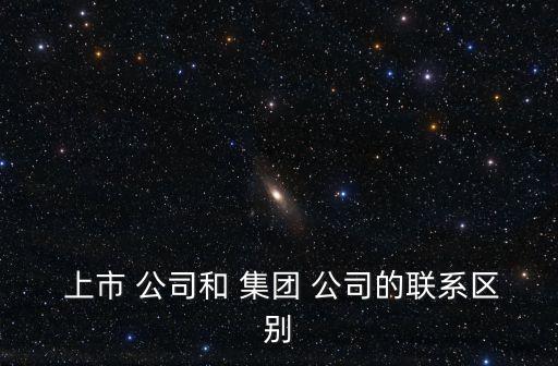  上市 公司和 集團 公司的聯(lián)系區(qū)別