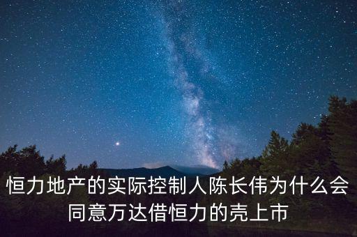 恒力地產(chǎn)的實(shí)際控制人陳長偉為什么會(huì)同意萬達(dá)借恒力的殼上市