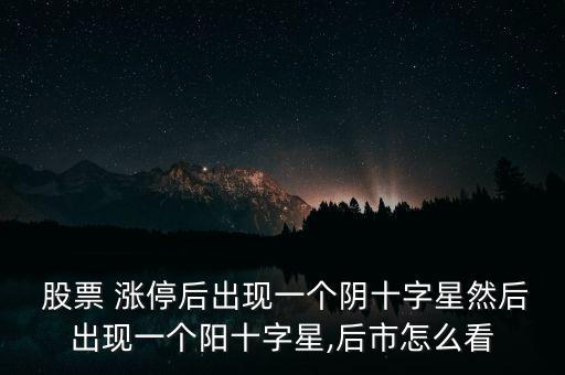  股票 漲停后出現(xiàn)一個(gè)陰十字星然后出現(xiàn)一個(gè)陽(yáng)十字星,后市怎么看