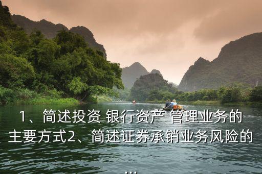 1、簡述投資 銀行資產(chǎn) 管理業(yè)務的主要方式2、簡述證券承銷業(yè)務風險的...