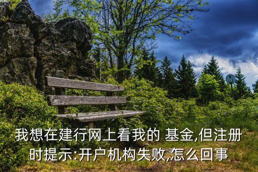 我想在建行網上看我的 基金,但注冊時提示:開戶機構失敗,怎么回事
