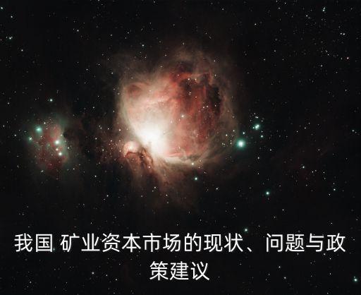 我國 礦業(yè)資本市場的現(xiàn)狀、問題與政策建議