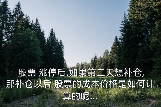  股票 漲停后,如果第二天想補(bǔ)倉(cāng),那補(bǔ)倉(cāng)以后 股票的成本價(jià)格是如何計(jì)算的呢...