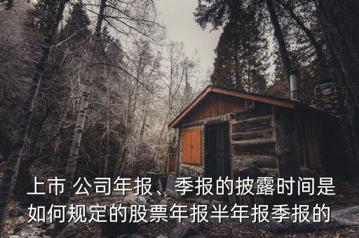  上市 公司年報(bào)、季報(bào)的披露時(shí)間是如何規(guī)定的股票年報(bào)半年報(bào)季報(bào)的