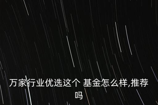 萬(wàn)家行業(yè)優(yōu)選這個(gè) 基金怎么樣,推薦嗎
