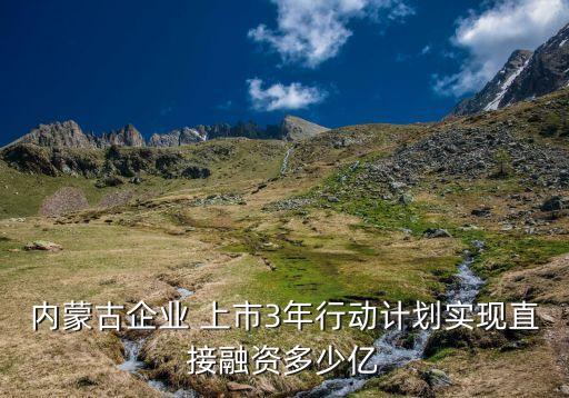 內蒙古企業(yè) 上市3年行動計劃實現直接融資多少億