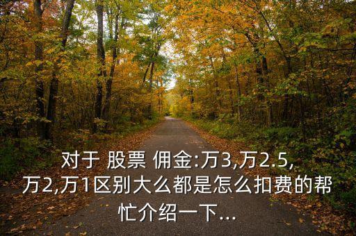 對于 股票 傭金:萬3,萬2.5,萬2,萬1區(qū)別大么都是怎么扣費(fèi)的幫忙介紹一下...