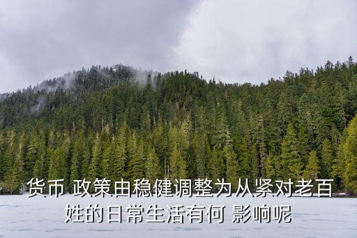  貨幣 政策由穩(wěn)健調(diào)整為從緊對老百姓的日常生活有何 影響呢