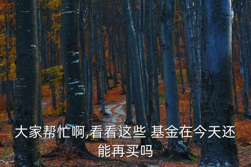 大家?guī)兔Π?看看這些 基金在今天還能再買嗎