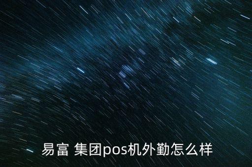  易富 集團pos機外勤怎么樣