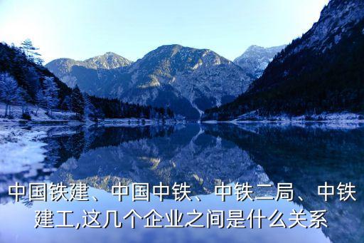 中國(guó)鐵建、中國(guó)中鐵、中鐵二局、中鐵建工,這幾個(gè)企業(yè)之間是什么關(guān)系
