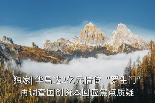 獨家| 華昌達2億元借貸“羅生門”再調查國創(chuàng)資本回應焦點質疑