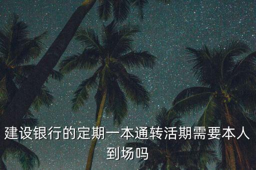 建設銀行的定期一本通轉(zhuǎn)活期需要本人到場嗎