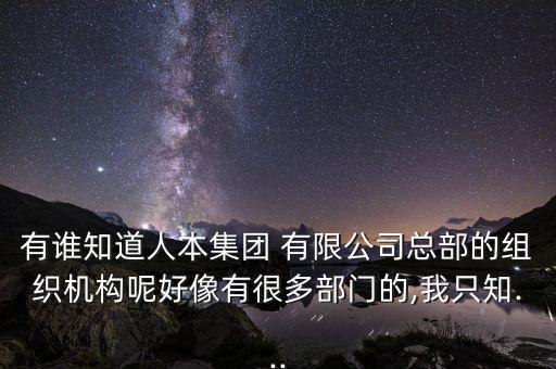 有誰(shuí)知道人本集團(tuán) 有限公司總部的組織機(jī)構(gòu)呢好像有很多部門的,我只知...