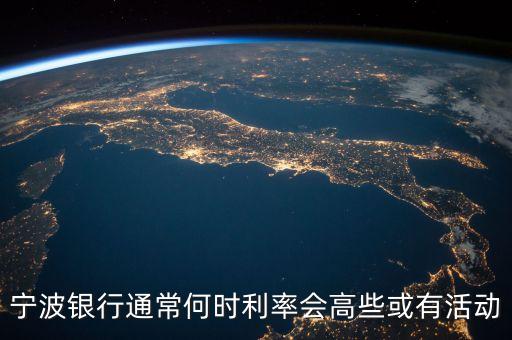 寧波銀行通常何時(shí)利率會高些或有活動