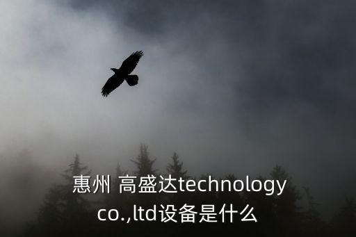  惠州 高盛達(dá)technologyco.,ltd設(shè)備是什么