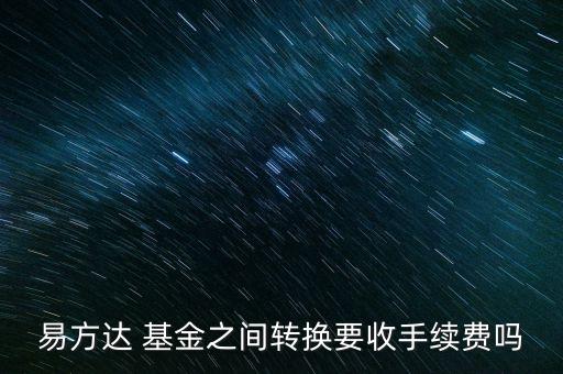 易方達(dá) 基金之間轉(zhuǎn)換要收手續(xù)費(fèi)嗎