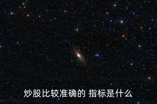 炒股比較準(zhǔn)確的 指標(biāo)是什么