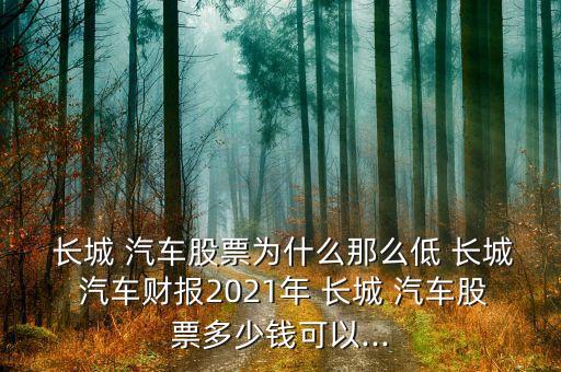  長(zhǎng)城 汽車股票為什么那么低 長(zhǎng)城 汽車財(cái)報(bào)2021年 長(zhǎng)城 汽車股票多少錢(qián)可以...