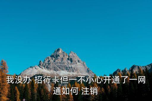 我沒辦 招行卡但一不小心開通了一網通如何 注銷