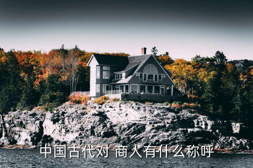 中國(guó)古代對(duì) 商人有什么稱(chēng)呼