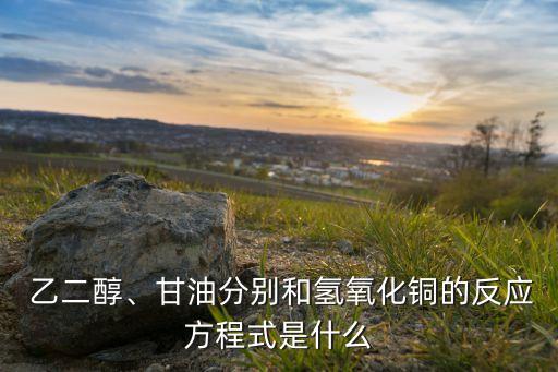  乙二醇、甘油分別和氫氧化銅的反應(yīng)方程式是什么