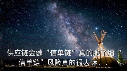  供應(yīng)鏈金融“信單鏈”真的脫了韁“信單鏈”風(fēng)險(xiǎn)真的很大嘛、、