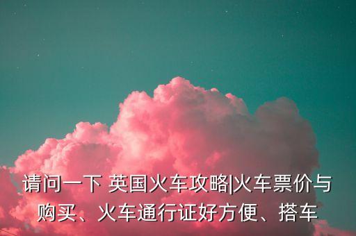 請問一下 英國火車攻略|火車票價與購買、火車通行證好方便、搭車