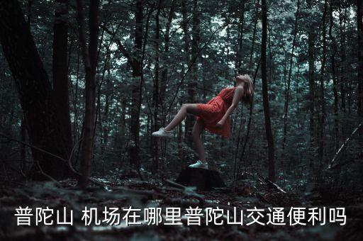 普陀山 機場在哪里普陀山交通便利嗎