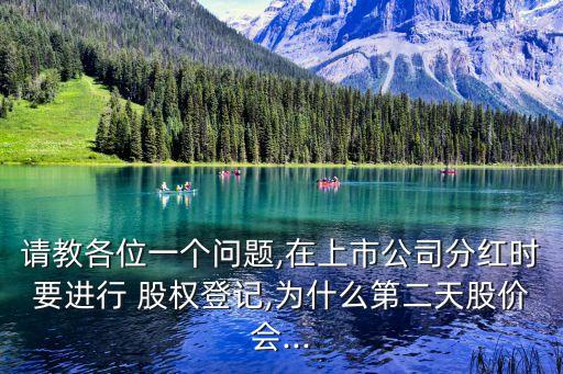 請教各位一個(gè)問題,在上市公司分紅時(shí)要進(jìn)行 股權(quán)登記,為什么第二天股價(jià)會...