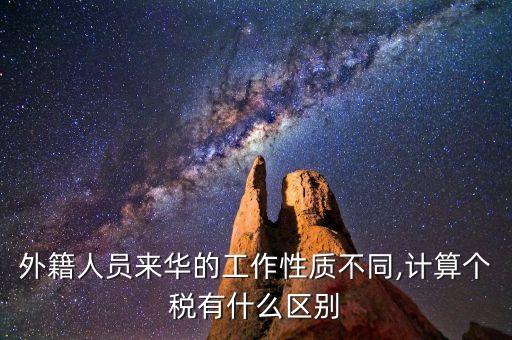 外籍人員來華的工作性質(zhì)不同,計(jì)算個(gè)稅有什么區(qū)別
