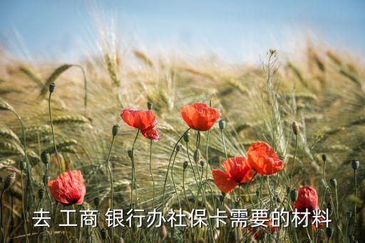 去 工商 銀行辦社?？ㄐ枰牟牧? class=