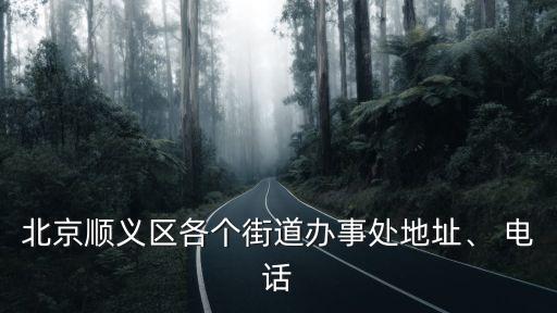 北京順義區(qū)各個街道辦事處地址、 電話