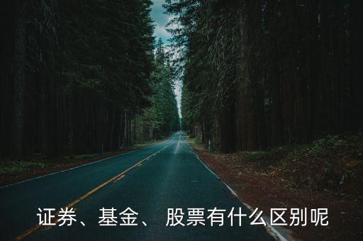  證券、基金、 股票有什么區(qū)別呢