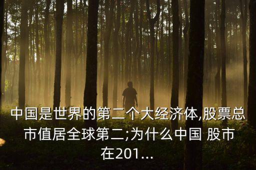 中國是世界的第二個大經濟體,股票總 市值居全球第二;為什么中國 股市在201...
