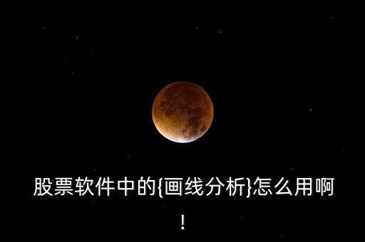  股票軟件中的{畫線分析}怎么用啊!