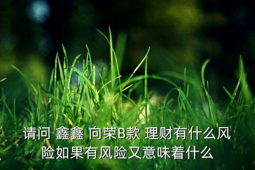 郵政銀行鑫鑫向榮理財產品網址,鑫鑫向榮理財產品轉型后,利息總么沒有了