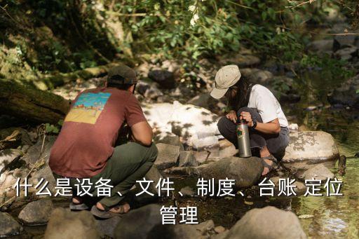 什么是設(shè)備、文件、制度、臺(tái)賬 定位管理