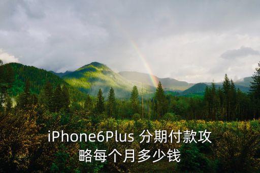 iPhone6Plus 分期付款攻略每個(gè)月多少錢