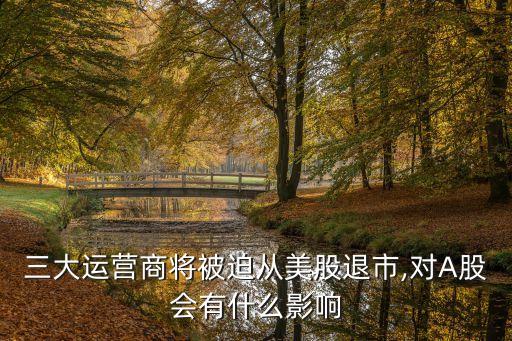 三大運營商將被迫從美股退市,對A股會有什么影響