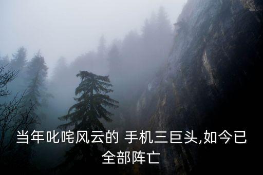 當(dāng)年叱咤風(fēng)云的 手機三巨頭,如今已全部陣亡