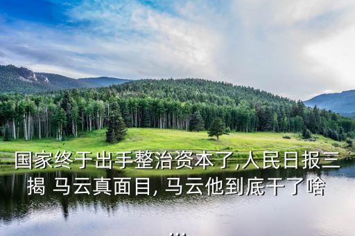 國(guó)家終于出手整治資本了,人民日?qǐng)?bào)三揭 馬云真面目, 馬云他到底干了啥...