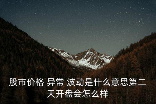 股市價(jià)格 異常 波動(dòng)是什么意思第二天開(kāi)盤(pán)會(huì)怎么樣