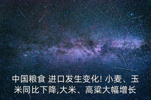 中國(guó)糧食 進(jìn)口發(fā)生變化! 小麥、玉米同比下降,大米、高粱大幅增長(zhǎng)