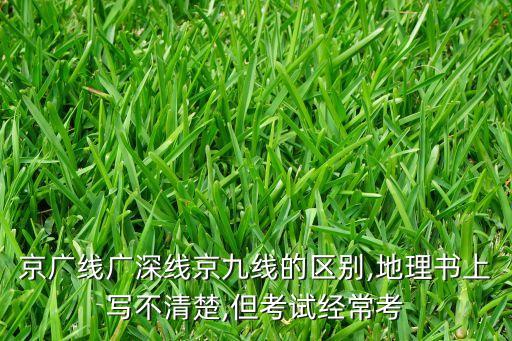 京廣線廣深線京九線的區(qū)別,地理書上寫不清楚,但考試經(jīng)?？? class=