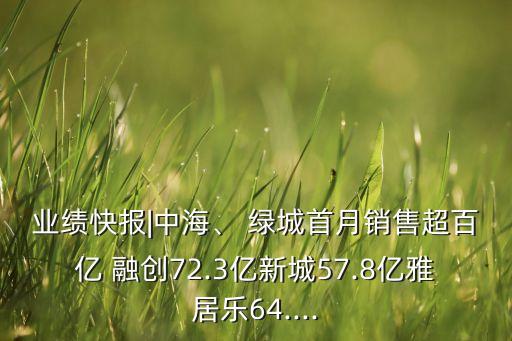業(yè)績快報(bào)|中海、 綠城首月銷售超百億 融創(chuàng)72.3億新城57.8億雅居樂64....